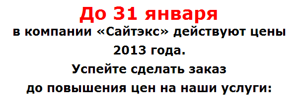 До 31 января в компании «Сайтэкс» действуют цены 2013 года. Успейте сделать заказ до повышения цен на наши услуги: